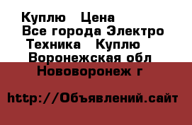 Куплю › Цена ­ 2 000 - Все города Электро-Техника » Куплю   . Воронежская обл.,Нововоронеж г.